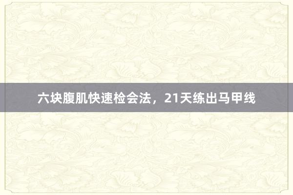 六块腹肌快速检会法,21天练出马甲线